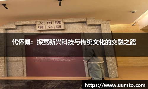 易游代怀博：探索新兴科技与传统文化的交融之路