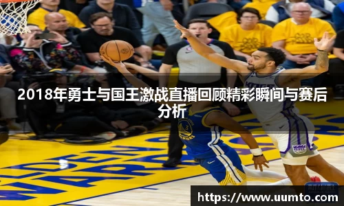 易游2018年勇士与国王激战直播回顾精彩瞬间与赛后分析