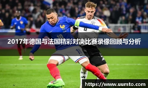 易游2017年德国与法国精彩对决比赛录像回顾与分析