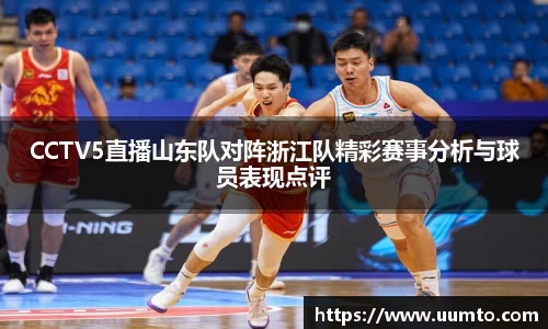 易游CCTV5直播山东队对阵浙江队精彩赛事分析与球员表现点评