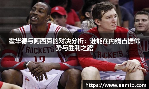 易游霍华德与阿西克的对决分析：谁能在内线占据优势与胜利之路